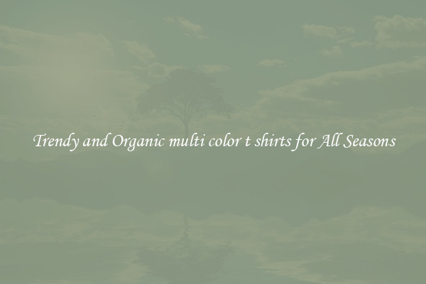 Trendy and Organic multi color t shirts for All Seasons