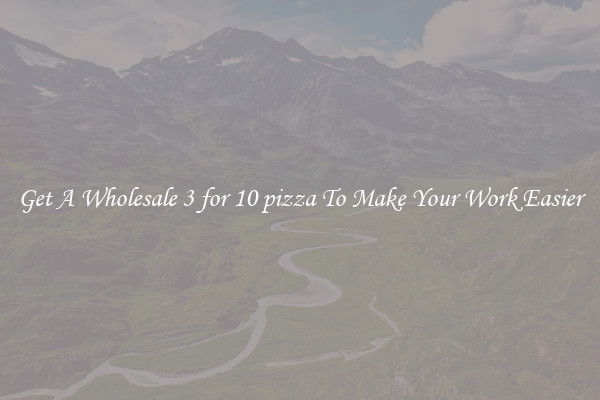 Get A Wholesale 3 for 10 pizza To Make Your Work Easier