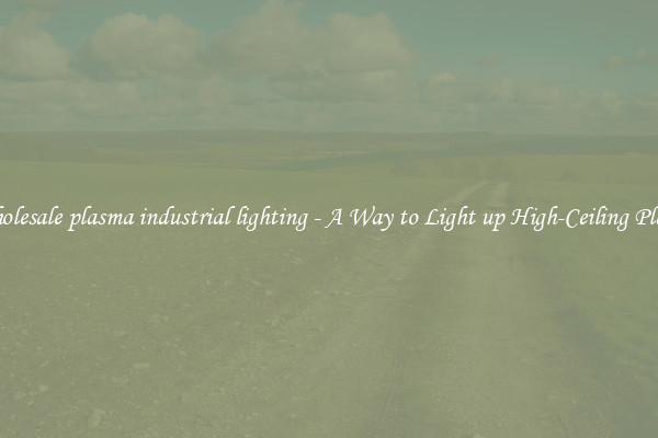 Wholesale plasma industrial lighting - A Way to Light up High-Ceiling Places
