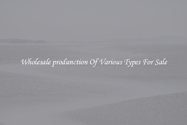 Wholesale produnction Of Various Types For Sale