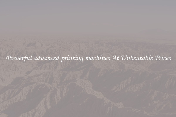 Powerful advanced printing machines At Unbeatable Prices