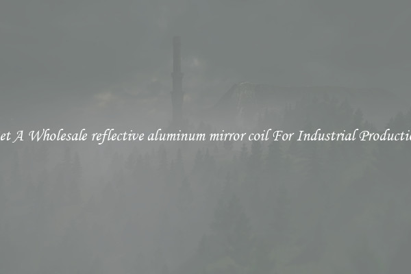 Get A Wholesale reflective aluminum mirror coil For Industrial Production