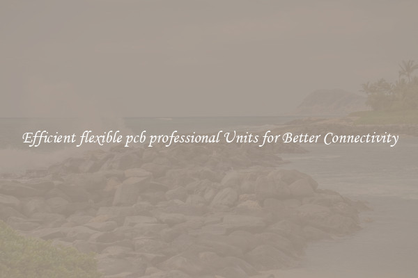 Efficient flexible pcb professional Units for Better Connectivity