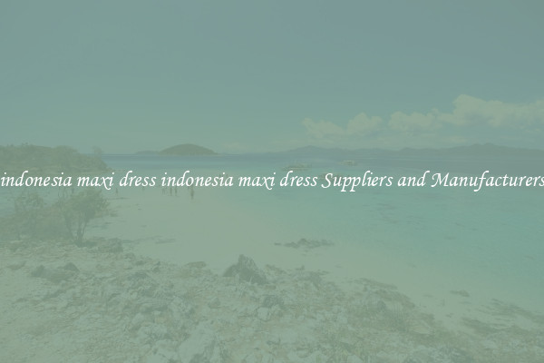 indonesia maxi dress indonesia maxi dress Suppliers and Manufacturers