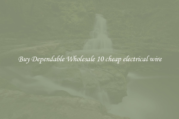 Buy Dependable Wholesale 10 cheap electrical wire