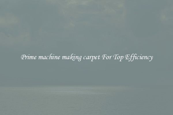 Prime machine making carpet For Top Efficiency