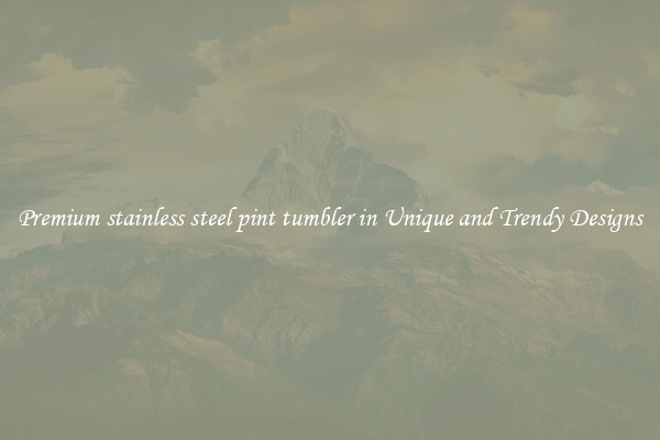 Premium stainless steel pint tumbler in Unique and Trendy Designs