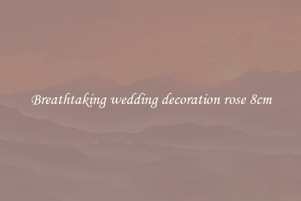 Breathtaking wedding decoration rose 8cm