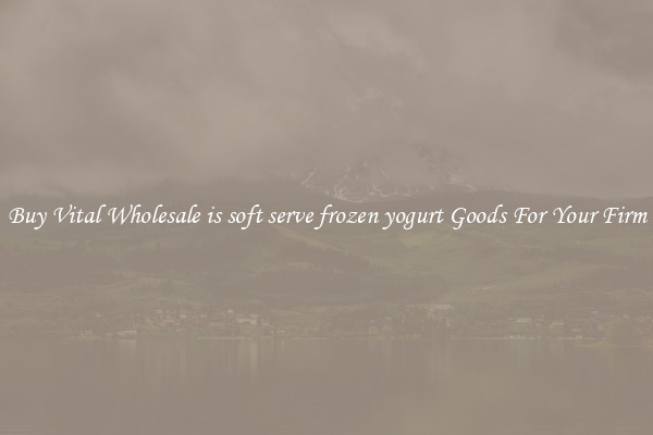 Buy Vital Wholesale is soft serve frozen yogurt Goods For Your Firm