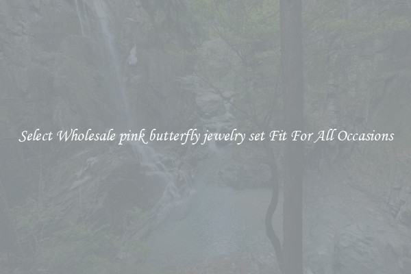 Select Wholesale pink butterfly jewelry set Fit For All Occasions